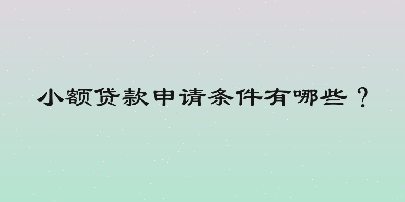 小额贷款申请条件有哪些？