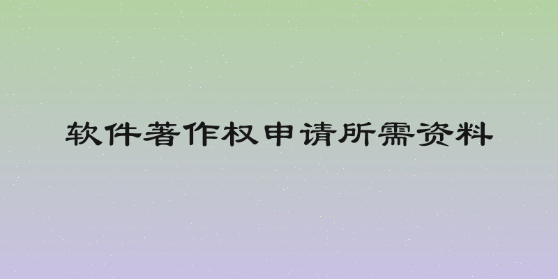 软件著作权申请所需资料