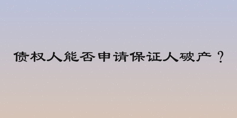 债权人能否申请保证人破产？