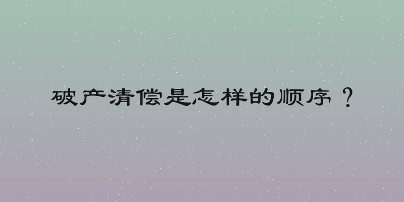 破产清偿是怎样的顺序？