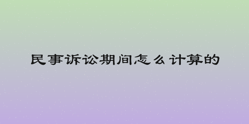 民事诉讼期间怎么计算的