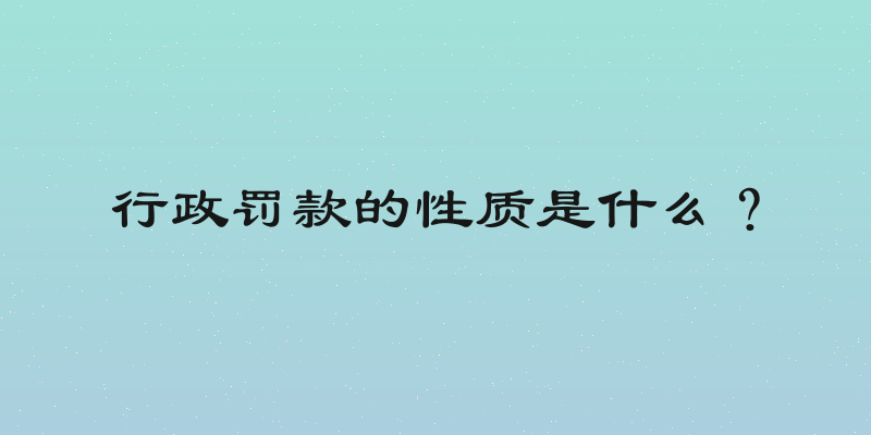 行政罚款的性质是什么？