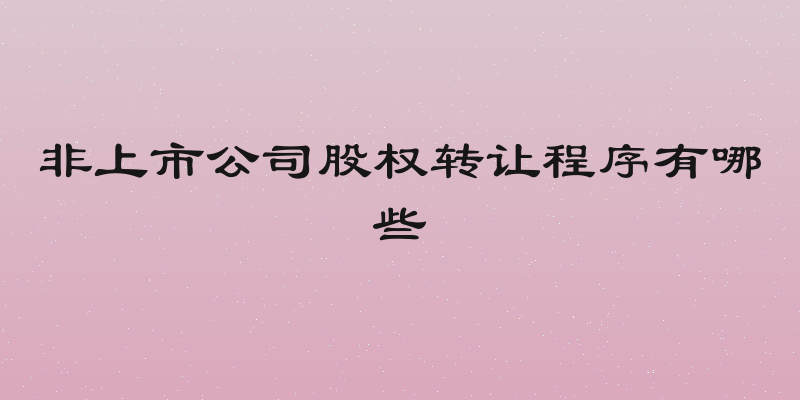 非上市公司股权转让程序有哪些