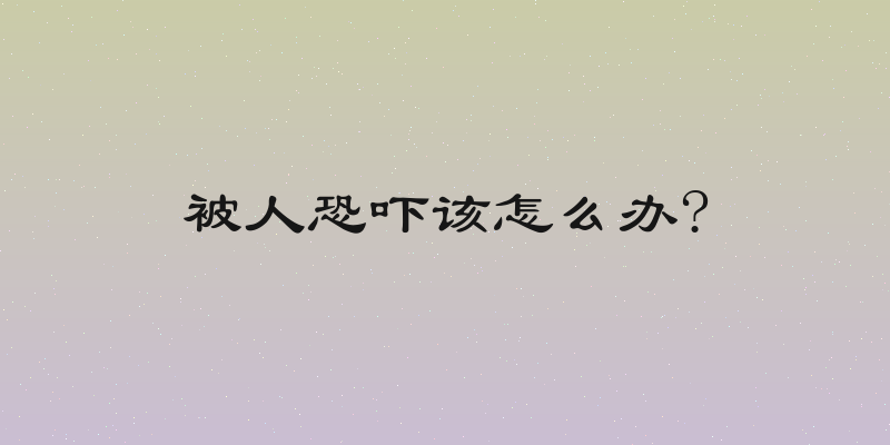 被人恐吓该怎么办?