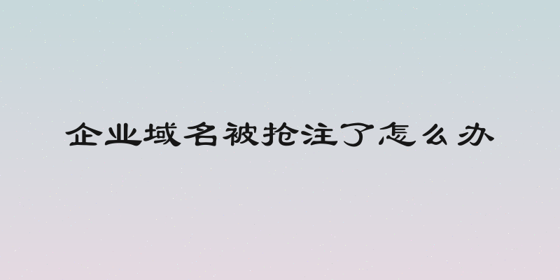 企业域名被抢注了怎么办