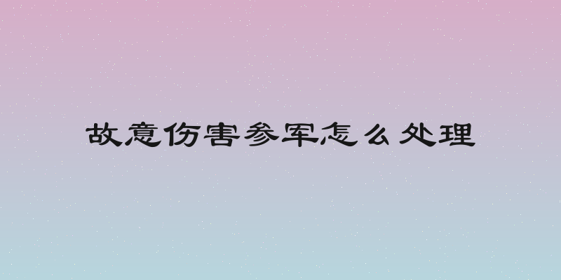 故意伤害参军怎么处理