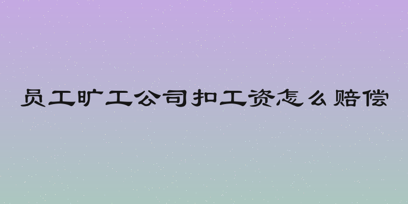 员工旷工公司扣工资怎么赔偿