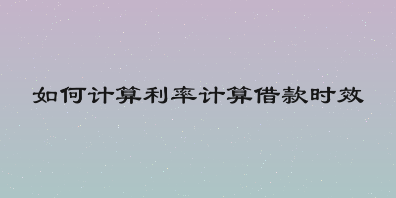 如何计算利率计算借款时效