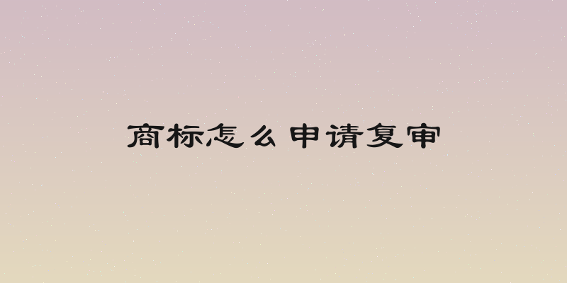 商标怎么申请复审