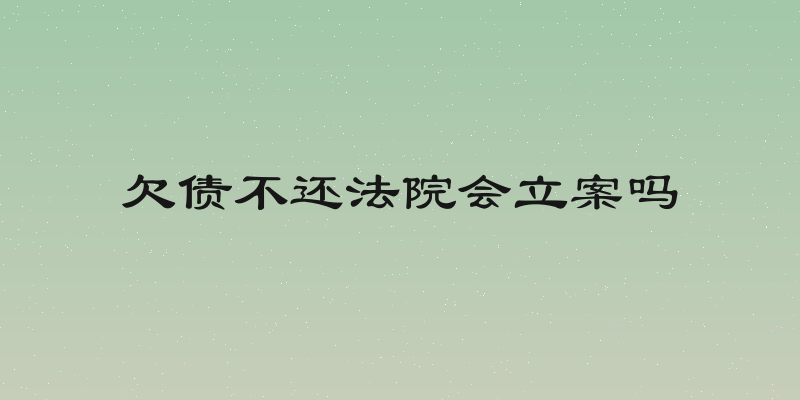 欠债不还法院会立案吗