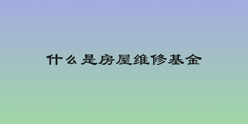 什么是房屋维修基金