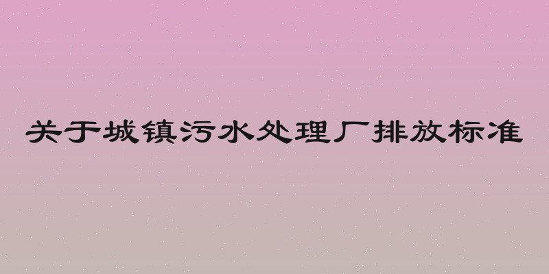 关于城镇污水处理厂排放标准