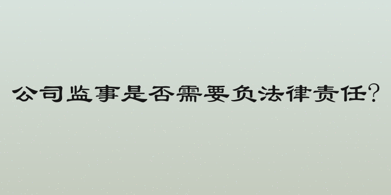 公司监事是否需要负法律责任?