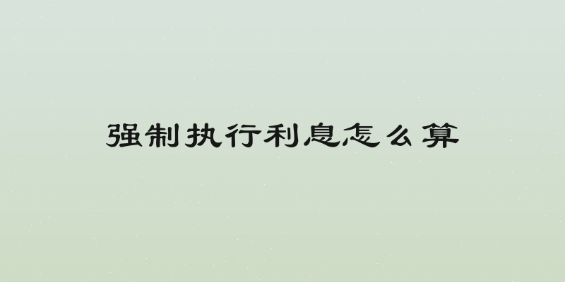 强制执行利息怎么算