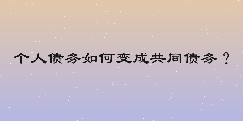 个人债务如何变成共同债务？