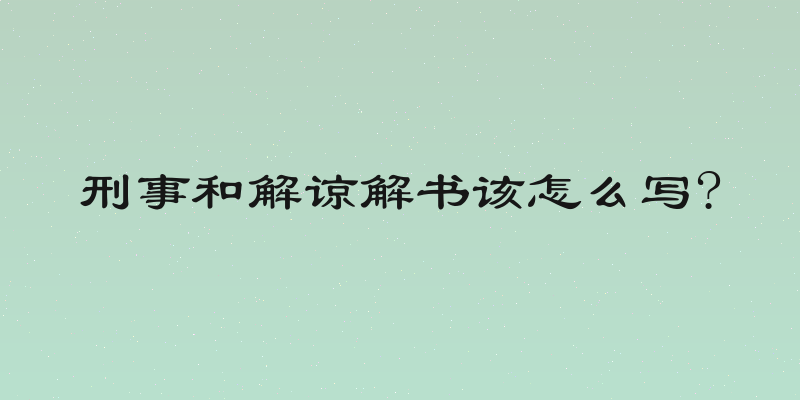 刑事和解谅解书该怎么写?
