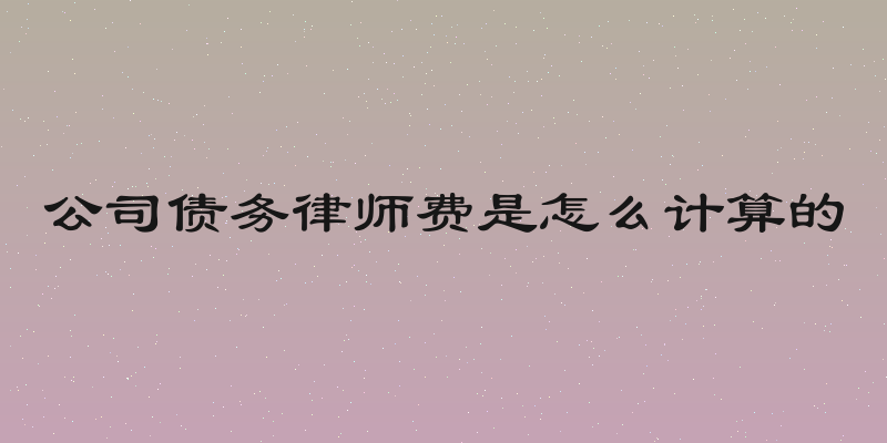 公司债务律师费是怎么计算的
