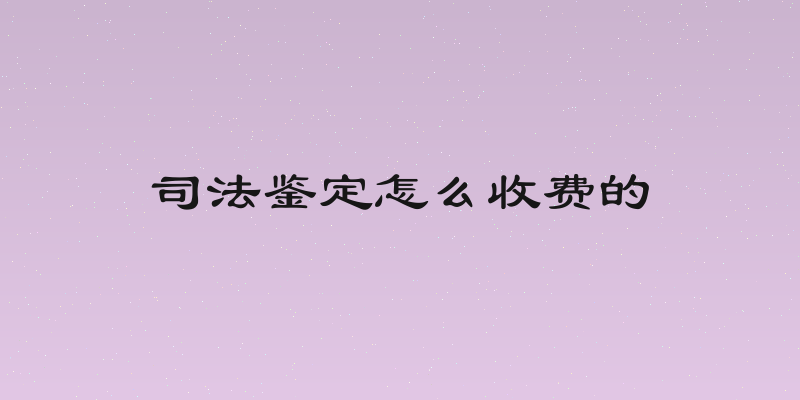 司法鉴定怎么收费的
