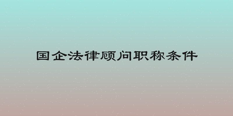 国企法律顾问职称条件