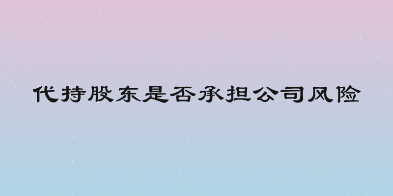 代持股东是否承担公司风险