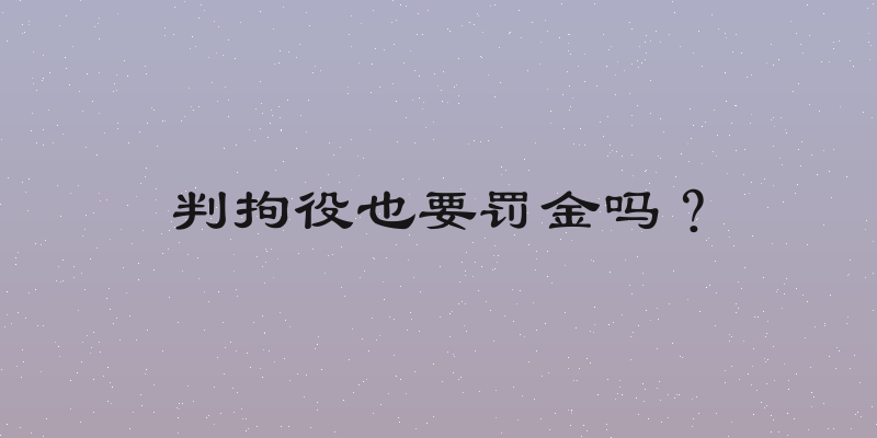 判拘役也要罚金吗？