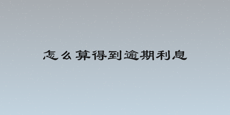 怎么算得到逾期利息