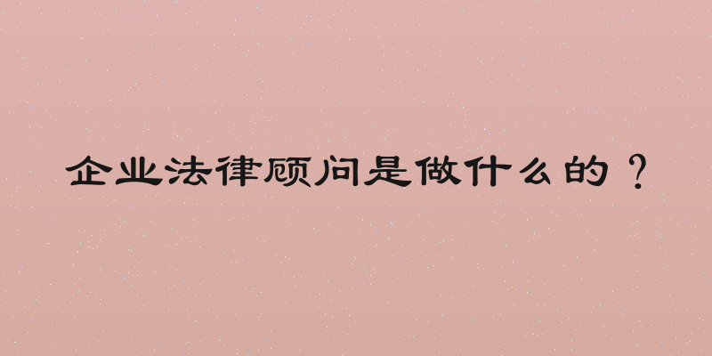 企业法律顾问是做什么的？