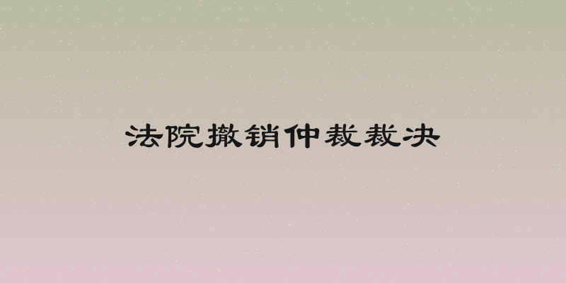法院撤销仲裁裁决