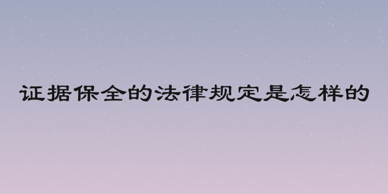 证据保全的法律规定是怎样的