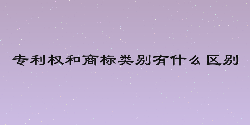 专利权和商标类别有什么区别
