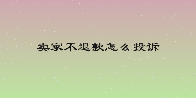 卖家不退款怎么投诉