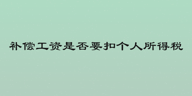 补偿工资是否要扣个人所得税