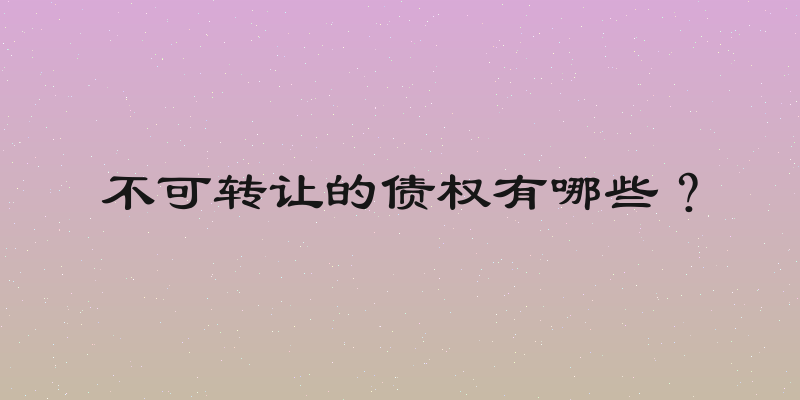 不可转让的债权有哪些？