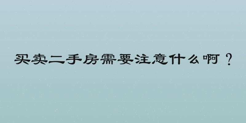 买卖二手房需要注意什么啊？