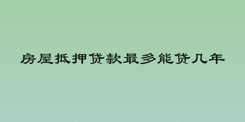 房屋抵押贷款最多能贷几年