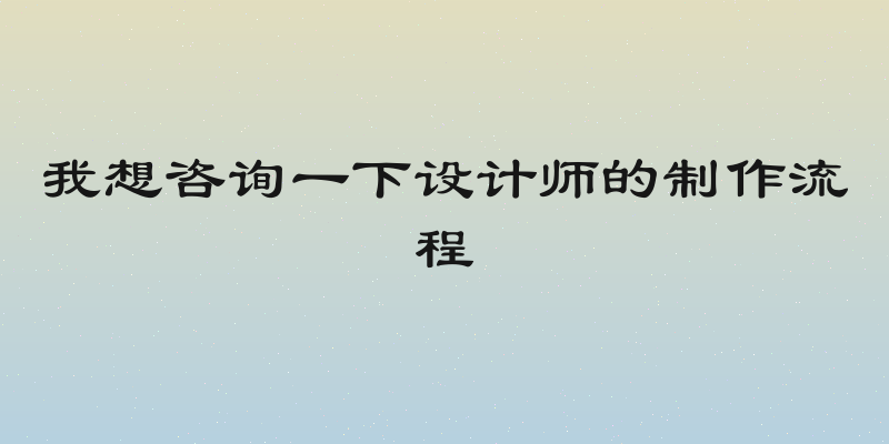 我想咨询一下设计师的制作流程