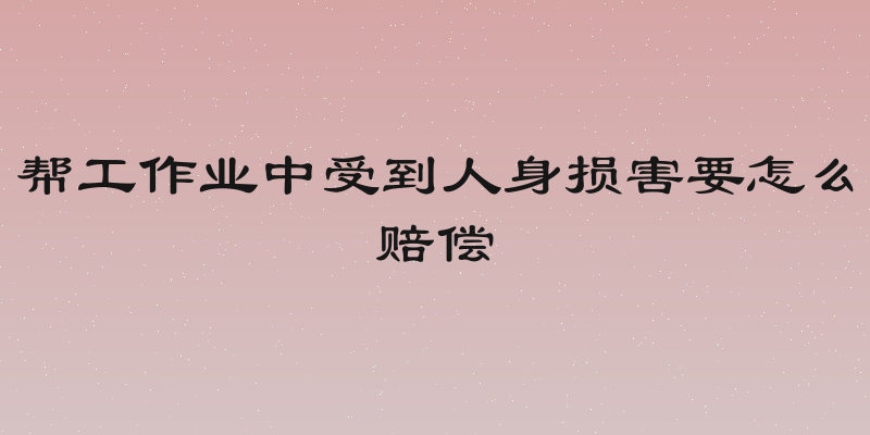 帮工作业中受到人身损害要怎么赔偿