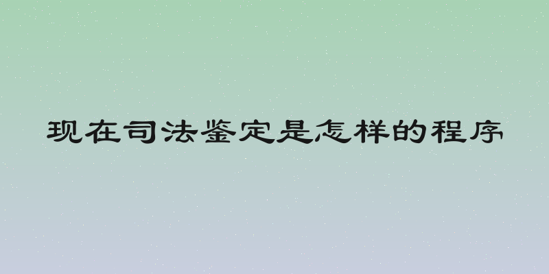现在司法鉴定是怎样的程序