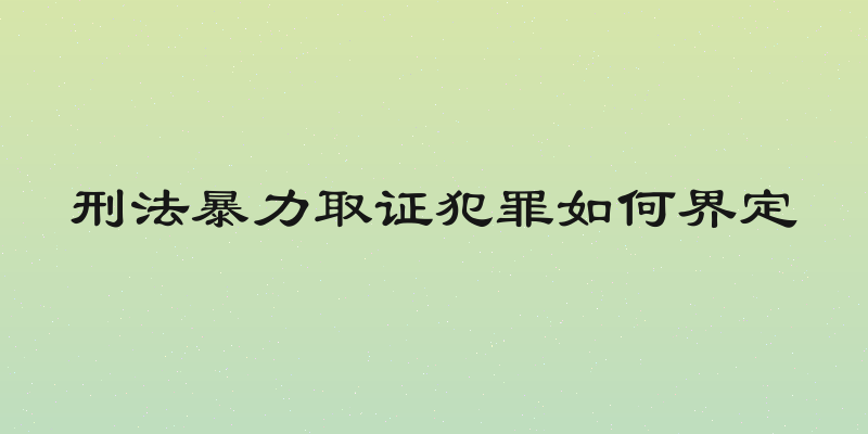 刑法暴力取证犯罪如何界定