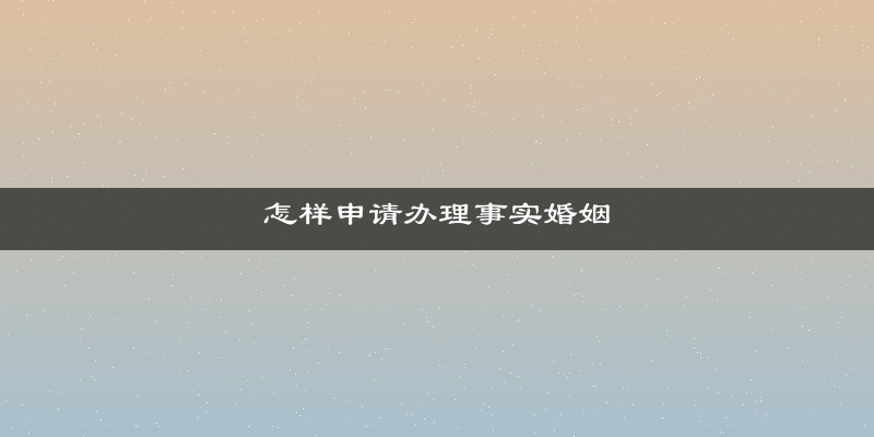 怎样申请办理事实婚姻