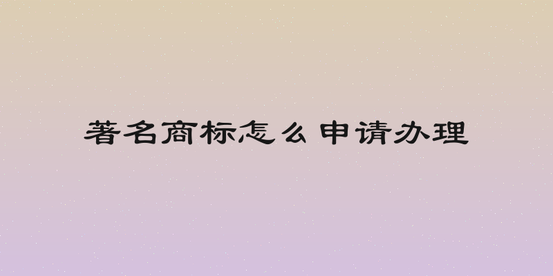 著名商标怎么申请办理
