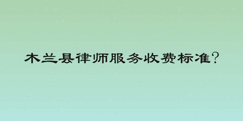 木兰县律师服务收费标准?