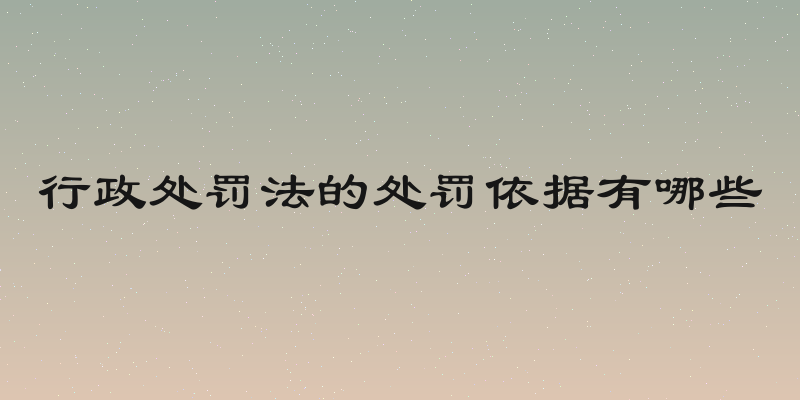 行政处罚法的处罚依据有哪些