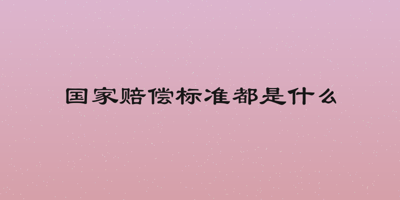 国家赔偿标准都是什么