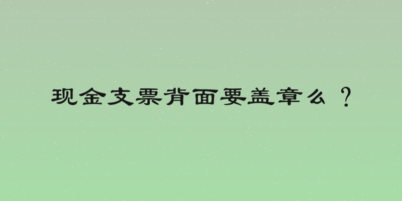 现金支票背面要盖章么？