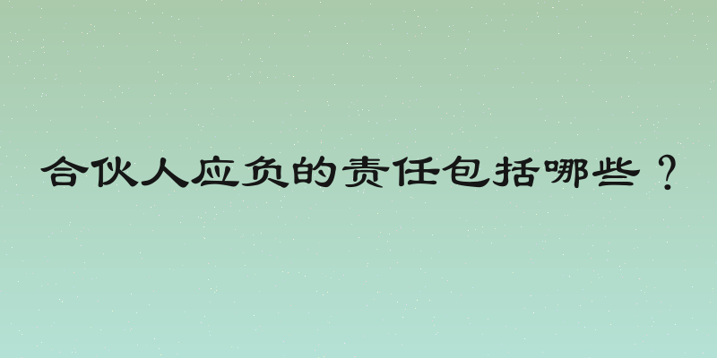 合伙人应负的责任包括哪些？