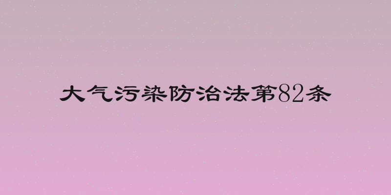 大气污染防治法第82条