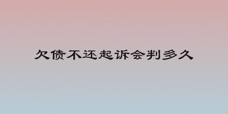 欠债不还起诉会判多久