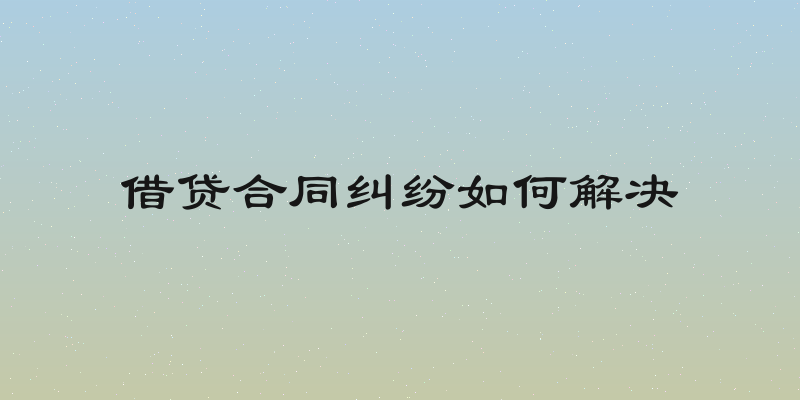 借贷合同纠纷如何解决