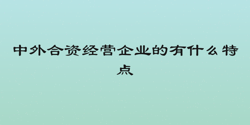 中外合资经营企业的有什么特点